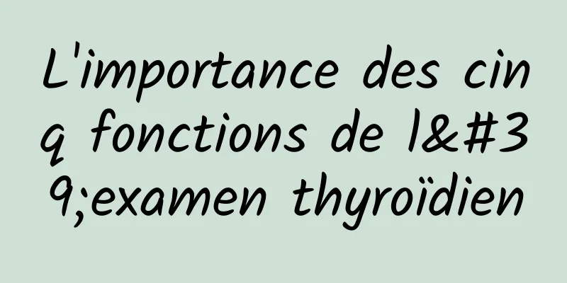 L'importance des cinq fonctions de l'examen thyroïdien