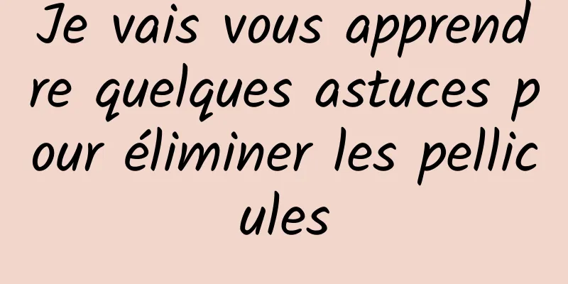 Je vais vous apprendre quelques astuces pour éliminer les pellicules