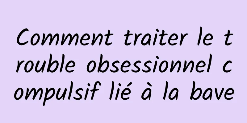 Comment traiter le trouble obsessionnel compulsif lié à la bave