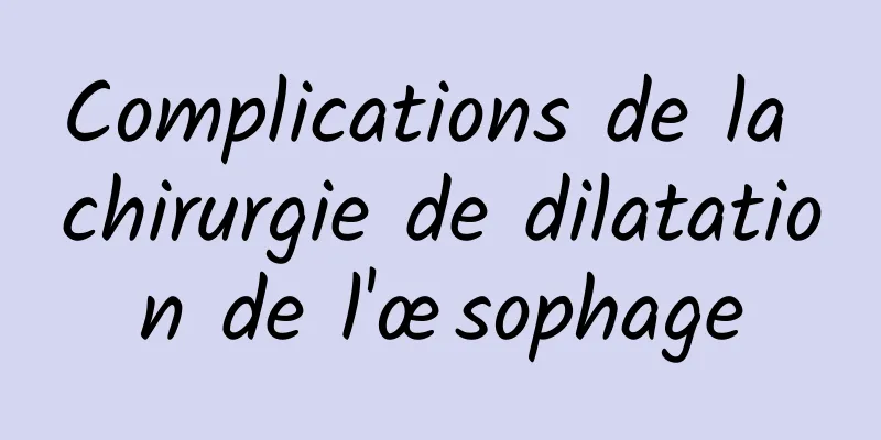 Complications de la chirurgie de dilatation de l'œsophage