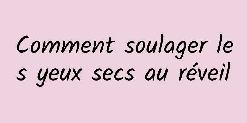 Comment soulager les yeux secs au réveil