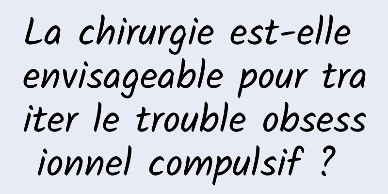 La chirurgie est-elle envisageable pour traiter le trouble obsessionnel compulsif ? 