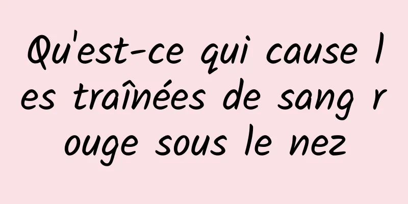 Qu'est-ce qui cause les traînées de sang rouge sous le nez