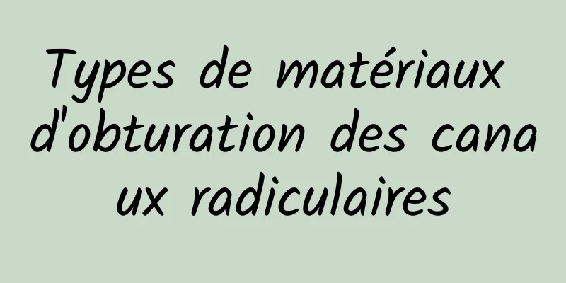 Types de matériaux d'obturation des canaux radiculaires