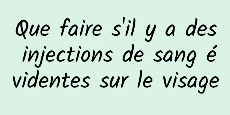 Que faire s'il y a des injections de sang évidentes sur le visage