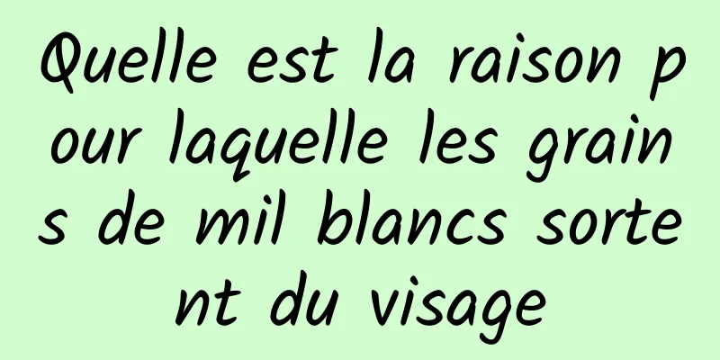 Quelle est la raison pour laquelle les grains de mil blancs sortent du visage