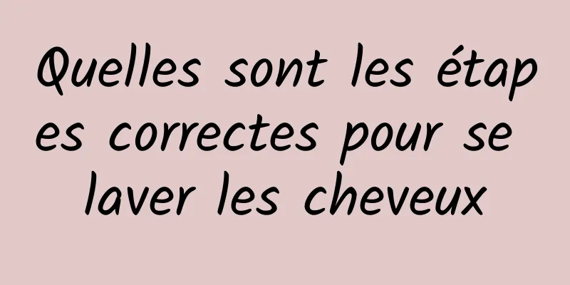 Quelles sont les étapes correctes pour se laver les cheveux