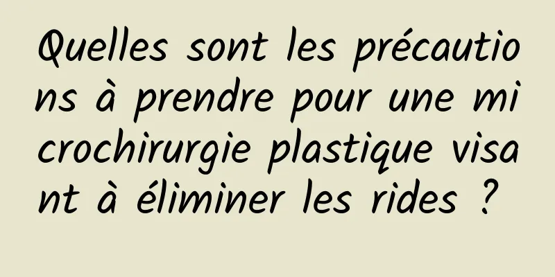 Quelles sont les précautions à prendre pour une microchirurgie plastique visant à éliminer les rides ? 