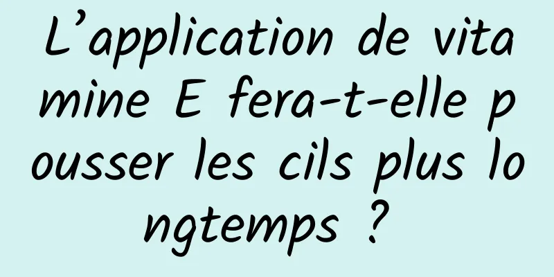 L’application de vitamine E fera-t-elle pousser les cils plus longtemps ? 