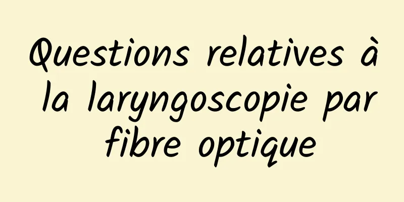 Questions relatives à la laryngoscopie par fibre optique