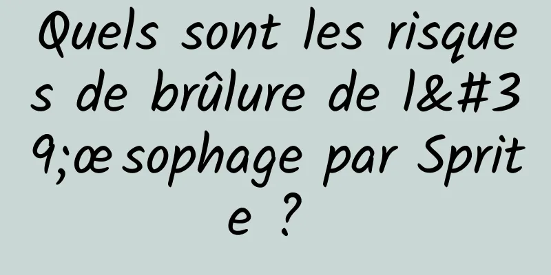 Quels sont les risques de brûlure de l'œsophage par Sprite ? 