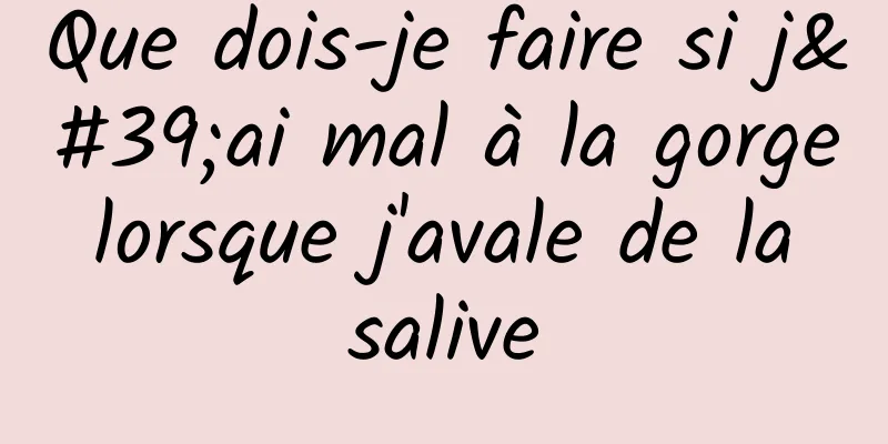 Que dois-je faire si j'ai mal à la gorge lorsque j'avale de la salive