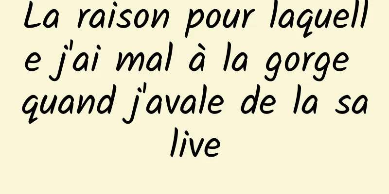 La raison pour laquelle j'ai mal à la gorge quand j'avale de la salive