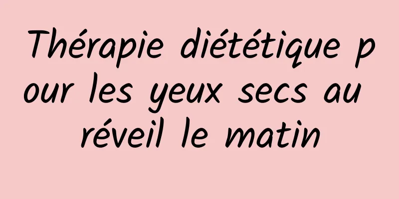 Thérapie diététique pour les yeux secs au réveil le matin