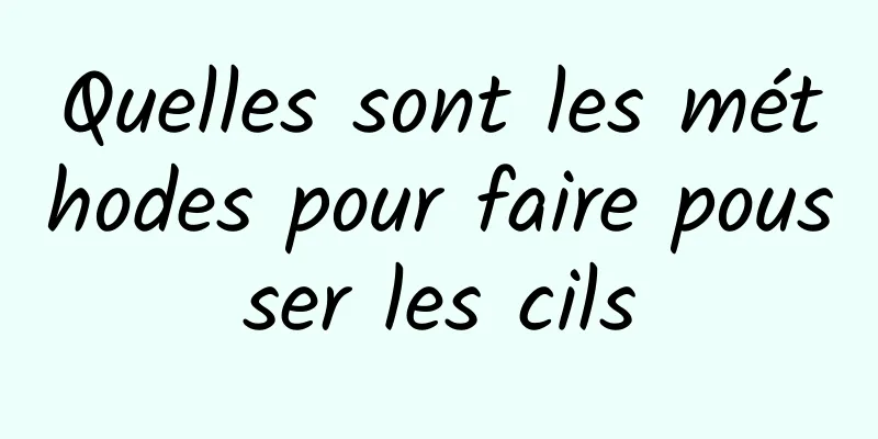 Quelles sont les méthodes pour faire pousser les cils