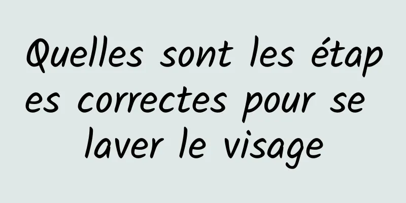 Quelles sont les étapes correctes pour se laver le visage