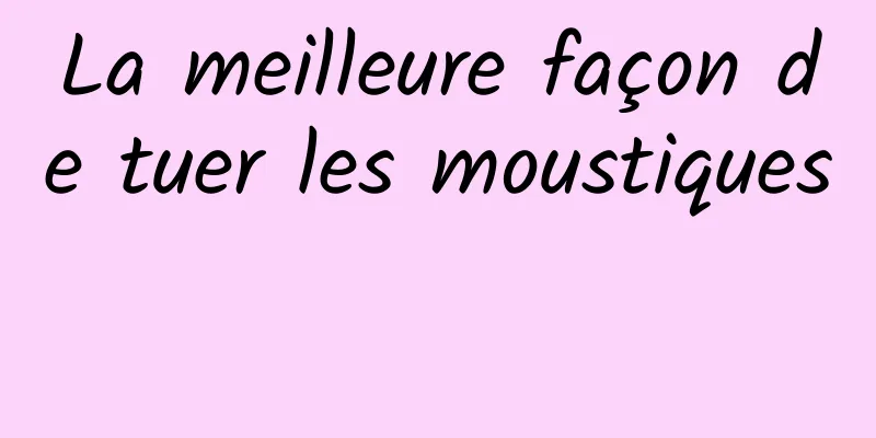 La meilleure façon de tuer les moustiques 