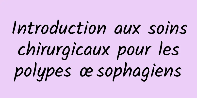 Introduction aux soins chirurgicaux pour les polypes œsophagiens