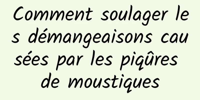 Comment soulager les démangeaisons causées par les piqûres de moustiques