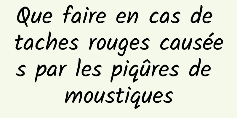 Que faire en cas de taches rouges causées par les piqûres de moustiques