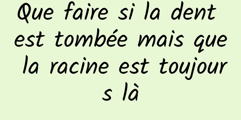 Que faire si la dent est tombée mais que la racine est toujours là