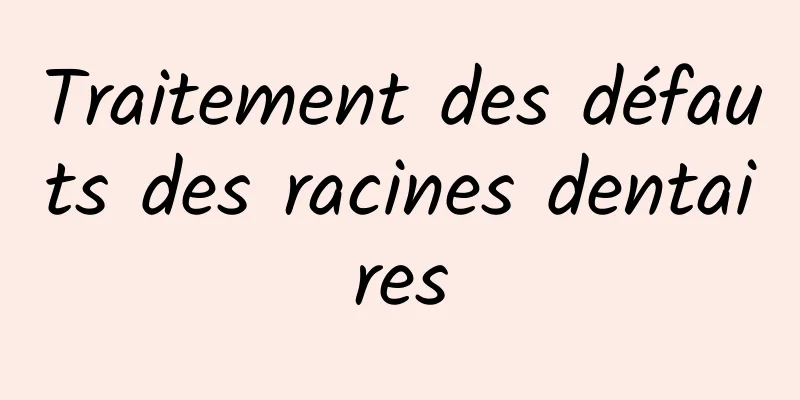 Traitement des défauts des racines dentaires