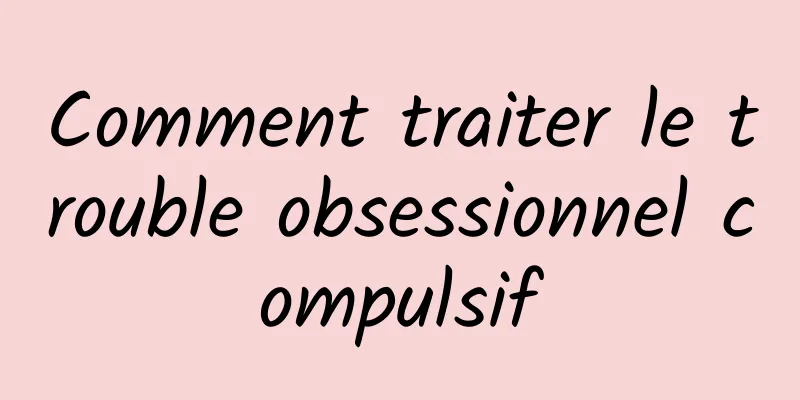 Comment traiter le trouble obsessionnel compulsif