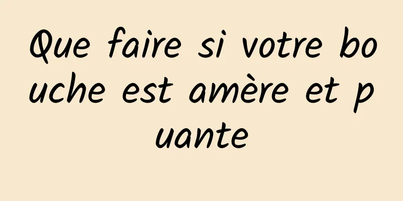 Que faire si votre bouche est amère et puante