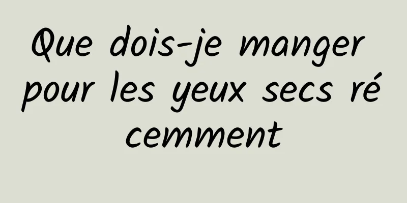 Que dois-je manger pour les yeux secs récemment