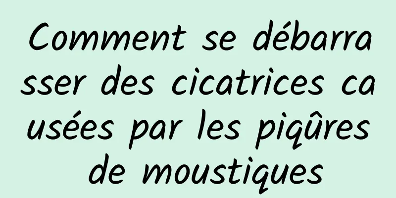 Comment se débarrasser des cicatrices causées par les piqûres de moustiques