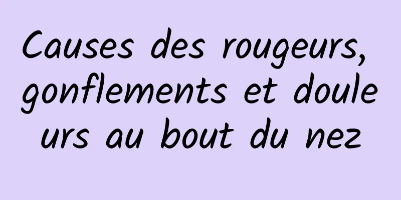 Causes des rougeurs, gonflements et douleurs au bout du nez