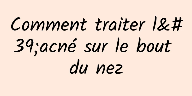 Comment traiter l'acné sur le bout du nez