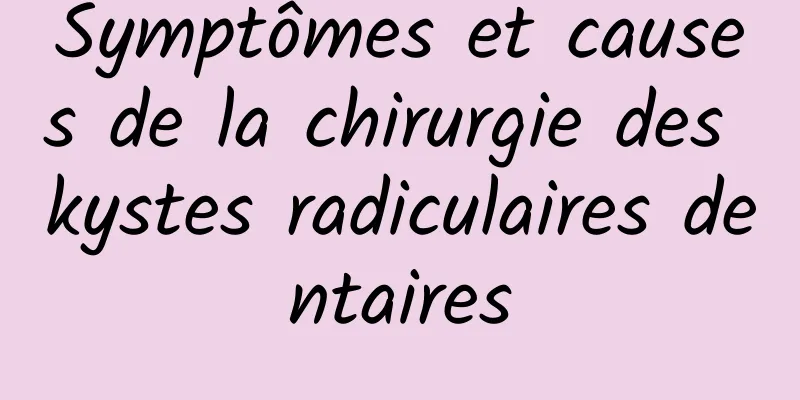 Symptômes et causes de la chirurgie des kystes radiculaires dentaires