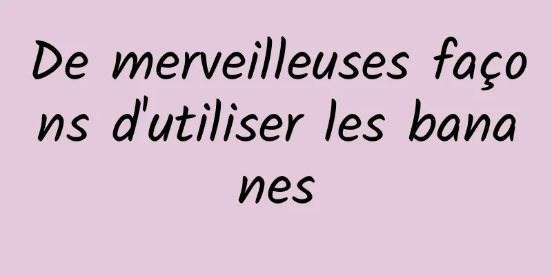 De merveilleuses façons d'utiliser les bananes