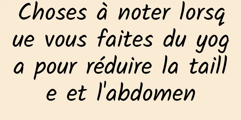 Choses à noter lorsque vous faites du yoga pour réduire la taille et l'abdomen