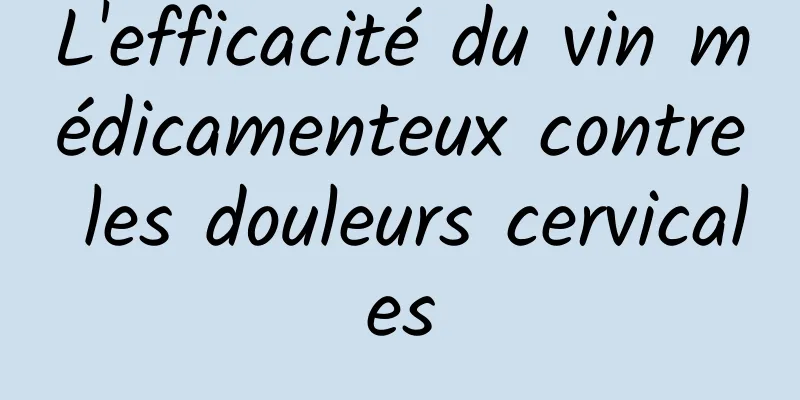 L'efficacité du vin médicamenteux contre les douleurs cervicales