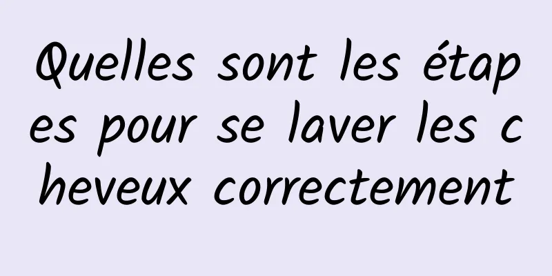 Quelles sont les étapes pour se laver les cheveux correctement