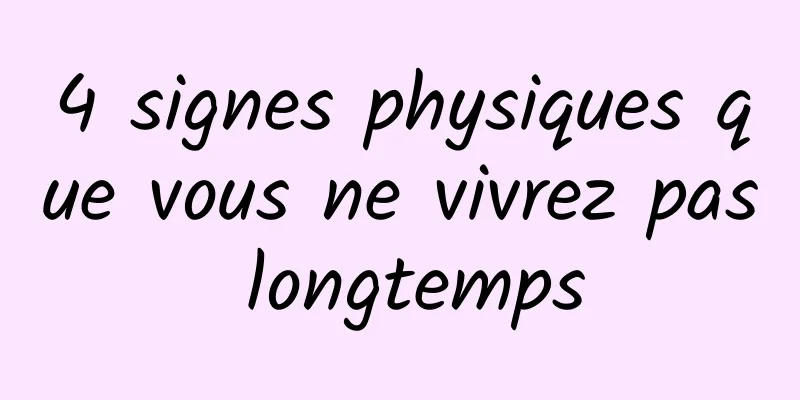 4 signes physiques que vous ne vivrez pas longtemps