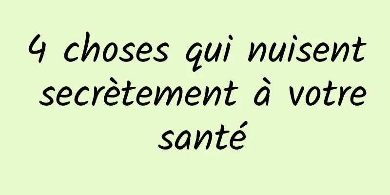 4 choses qui nuisent secrètement à votre santé