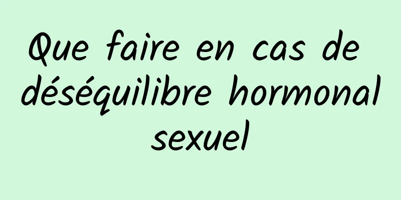 Que faire en cas de déséquilibre hormonal sexuel 