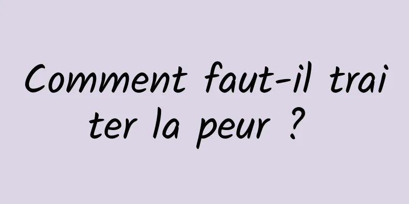 Comment faut-il traiter la peur ? 