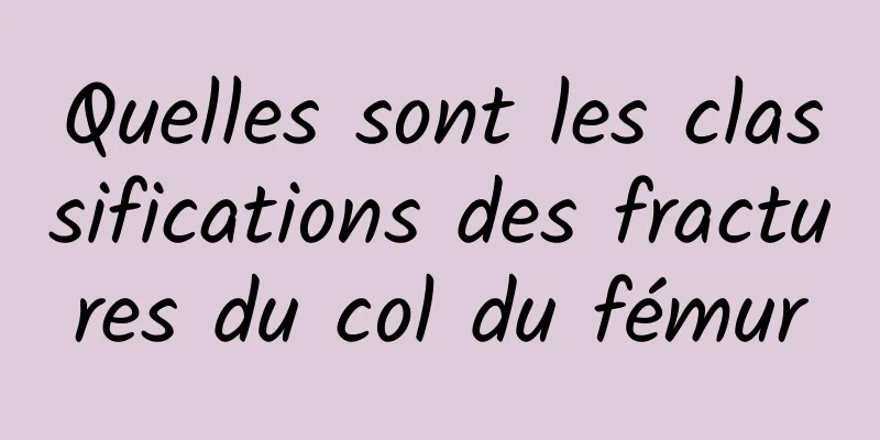 Quelles sont les classifications des fractures du col du fémur