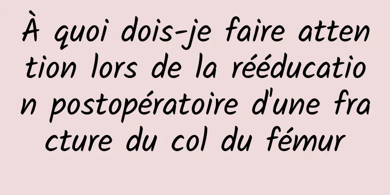 À quoi dois-je faire attention lors de la rééducation postopératoire d'une fracture du col du fémur