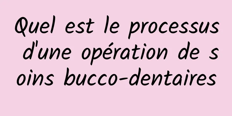 Quel est le processus d'une opération de soins bucco-dentaires