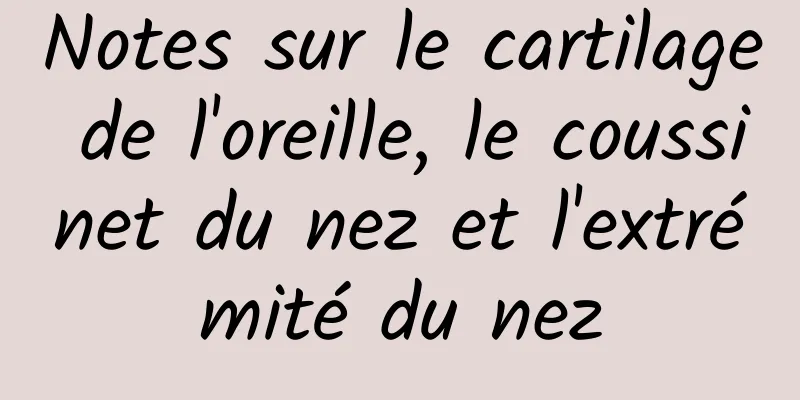 Notes sur le cartilage de l'oreille, le coussinet du nez et l'extrémité du nez