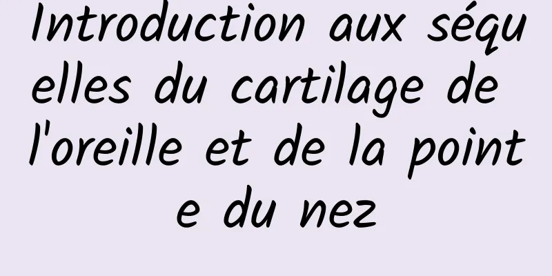 Introduction aux séquelles du cartilage de l'oreille et de la pointe du nez