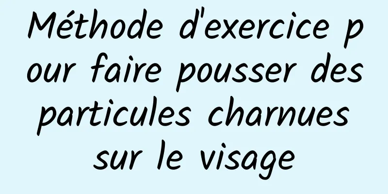 Méthode d'exercice pour faire pousser des particules charnues sur le visage