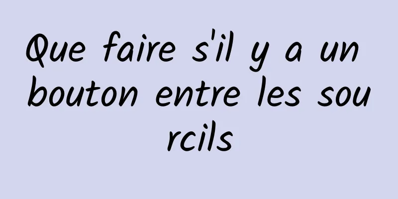 Que faire s'il y a un bouton entre les sourcils