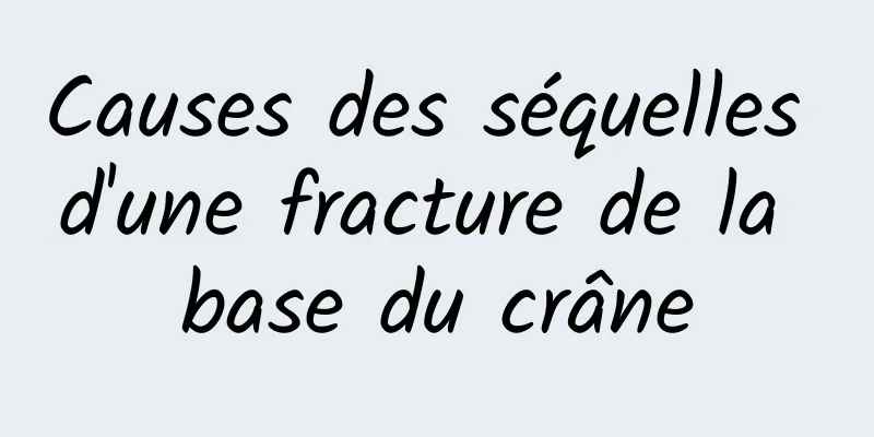 Causes des séquelles d'une fracture de la base du crâne