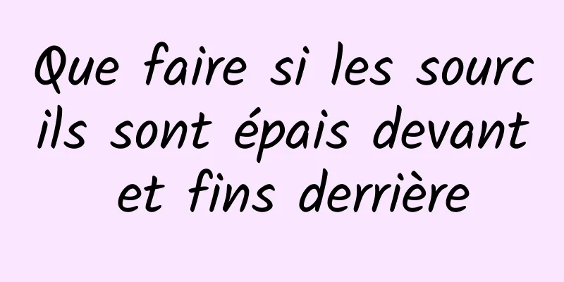 Que faire si les sourcils sont épais devant et fins derrière